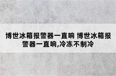 博世冰箱报警器一直响 博世冰箱报警器一直响,冷冻不制冷